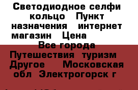 Светодиодное селфи кольцо › Пункт назначения ­ интернет магазин › Цена ­ 1 490 - Все города Путешествия, туризм » Другое   . Московская обл.,Электрогорск г.